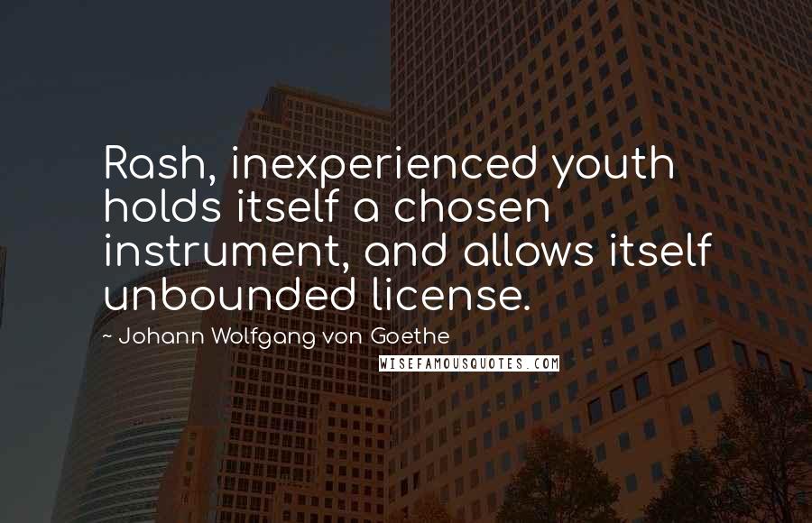 Johann Wolfgang Von Goethe Quotes: Rash, inexperienced youth holds itself a chosen instrument, and allows itself unbounded license.