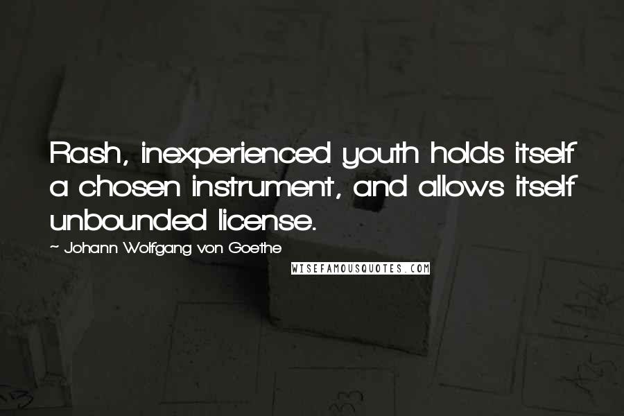 Johann Wolfgang Von Goethe Quotes: Rash, inexperienced youth holds itself a chosen instrument, and allows itself unbounded license.