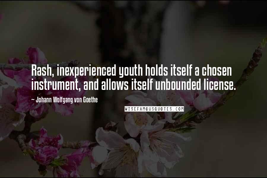 Johann Wolfgang Von Goethe Quotes: Rash, inexperienced youth holds itself a chosen instrument, and allows itself unbounded license.