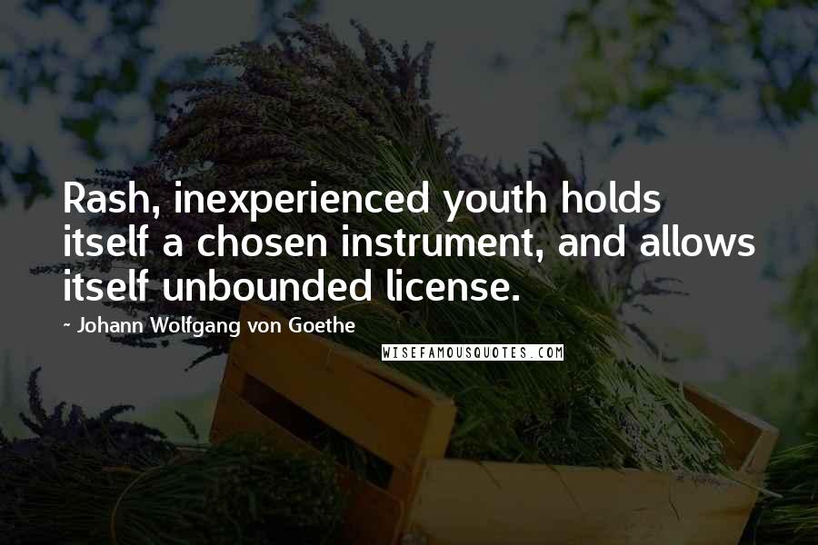 Johann Wolfgang Von Goethe Quotes: Rash, inexperienced youth holds itself a chosen instrument, and allows itself unbounded license.