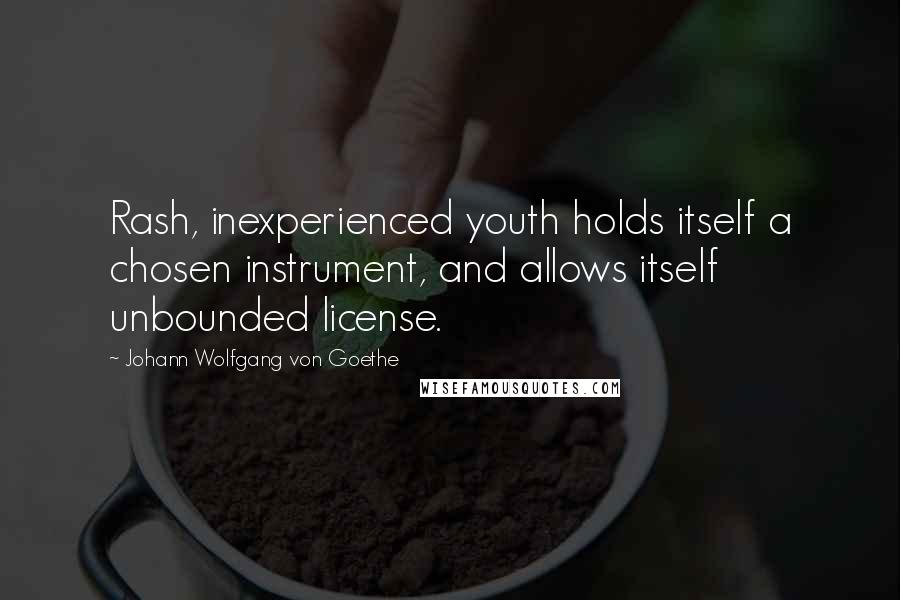 Johann Wolfgang Von Goethe Quotes: Rash, inexperienced youth holds itself a chosen instrument, and allows itself unbounded license.