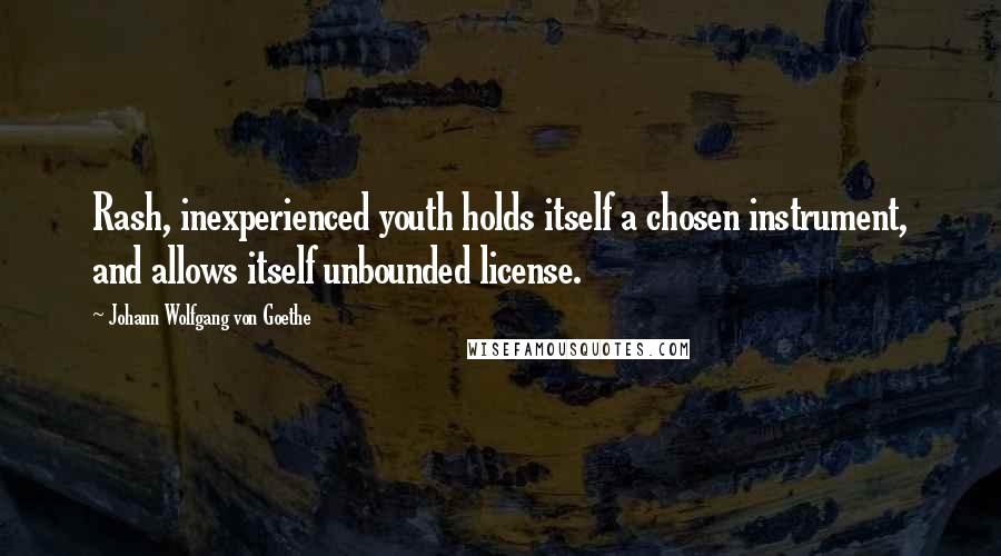 Johann Wolfgang Von Goethe Quotes: Rash, inexperienced youth holds itself a chosen instrument, and allows itself unbounded license.