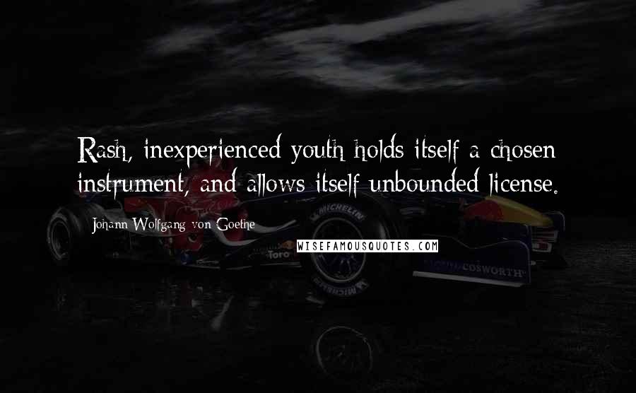 Johann Wolfgang Von Goethe Quotes: Rash, inexperienced youth holds itself a chosen instrument, and allows itself unbounded license.