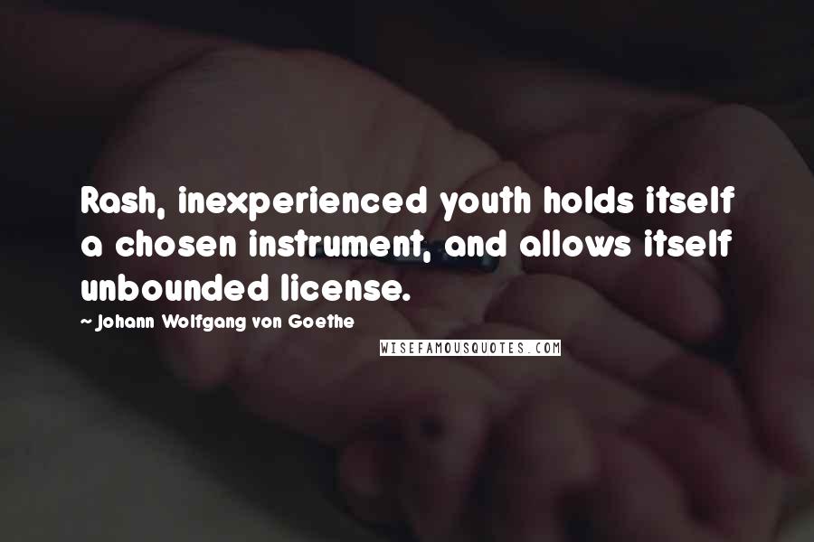Johann Wolfgang Von Goethe Quotes: Rash, inexperienced youth holds itself a chosen instrument, and allows itself unbounded license.