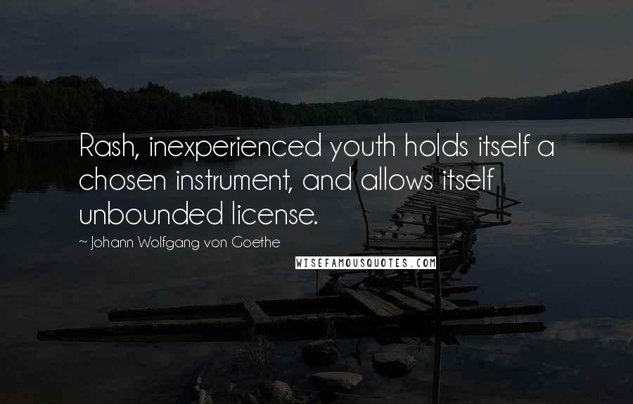 Johann Wolfgang Von Goethe Quotes: Rash, inexperienced youth holds itself a chosen instrument, and allows itself unbounded license.