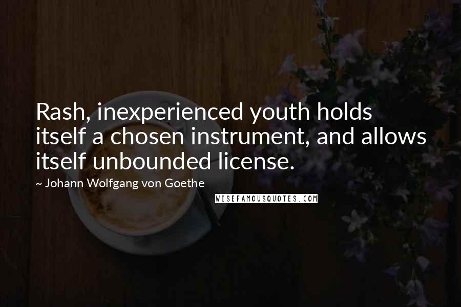 Johann Wolfgang Von Goethe Quotes: Rash, inexperienced youth holds itself a chosen instrument, and allows itself unbounded license.