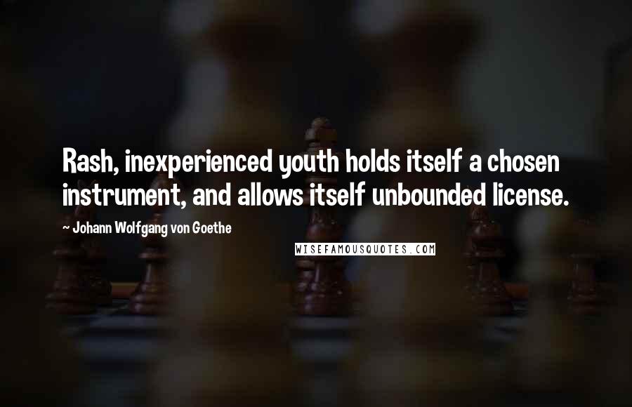 Johann Wolfgang Von Goethe Quotes: Rash, inexperienced youth holds itself a chosen instrument, and allows itself unbounded license.