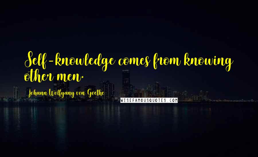 Johann Wolfgang Von Goethe Quotes: Self-knowledge comes from knowing other men.