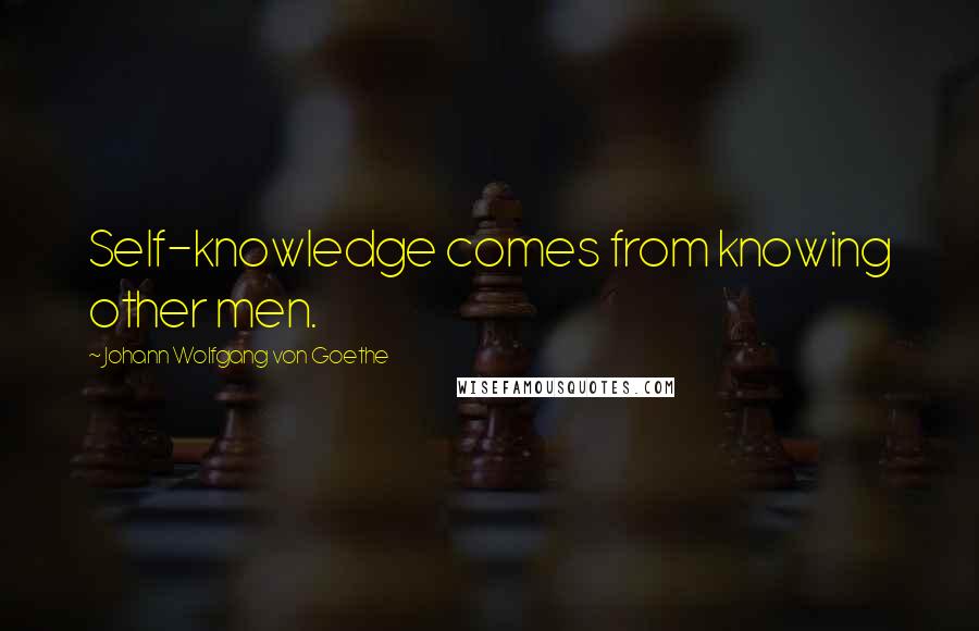 Johann Wolfgang Von Goethe Quotes: Self-knowledge comes from knowing other men.