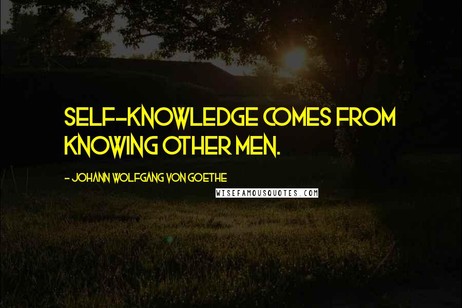 Johann Wolfgang Von Goethe Quotes: Self-knowledge comes from knowing other men.