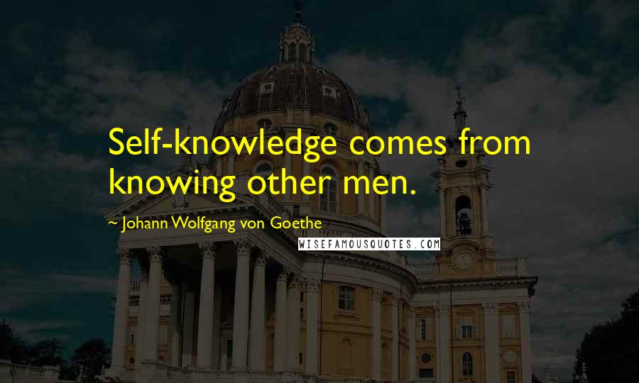 Johann Wolfgang Von Goethe Quotes: Self-knowledge comes from knowing other men.
