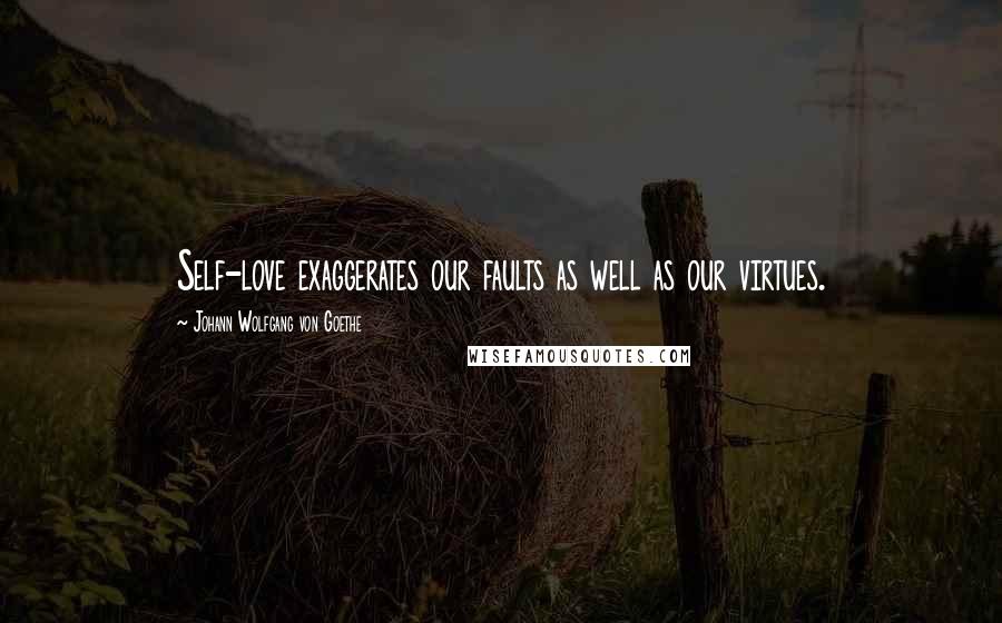 Johann Wolfgang Von Goethe Quotes: Self-love exaggerates our faults as well as our virtues.