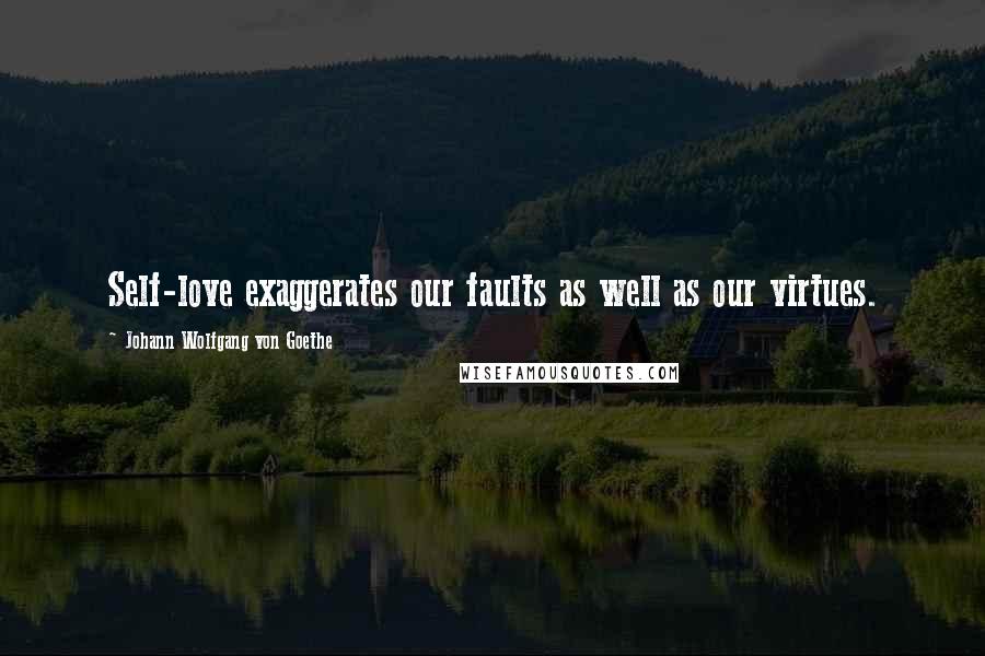Johann Wolfgang Von Goethe Quotes: Self-love exaggerates our faults as well as our virtues.
