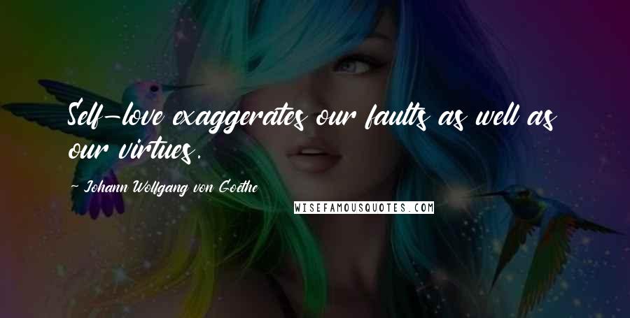 Johann Wolfgang Von Goethe Quotes: Self-love exaggerates our faults as well as our virtues.