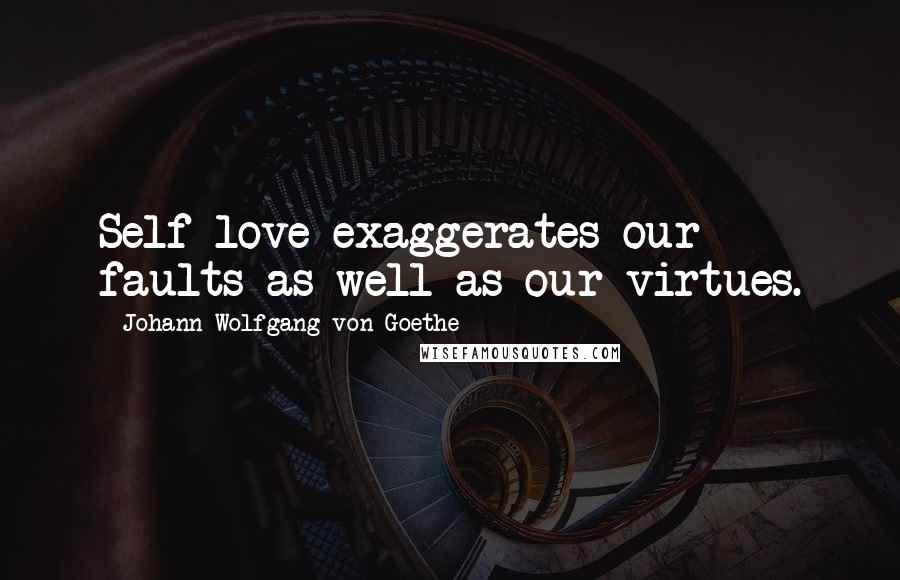 Johann Wolfgang Von Goethe Quotes: Self-love exaggerates our faults as well as our virtues.
