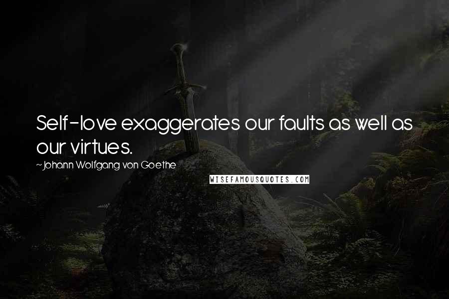 Johann Wolfgang Von Goethe Quotes: Self-love exaggerates our faults as well as our virtues.