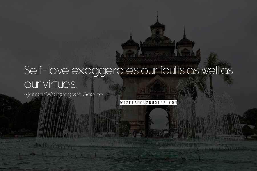 Johann Wolfgang Von Goethe Quotes: Self-love exaggerates our faults as well as our virtues.
