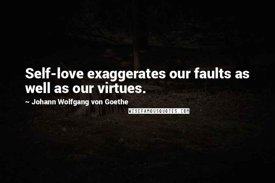 Johann Wolfgang Von Goethe Quotes: Self-love exaggerates our faults as well as our virtues.