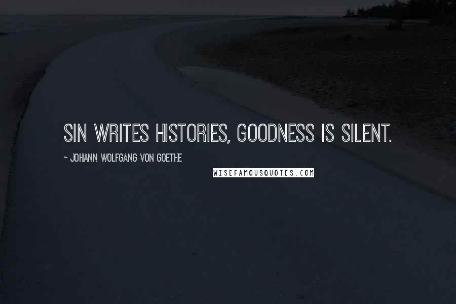 Johann Wolfgang Von Goethe Quotes: Sin writes histories, goodness is silent.