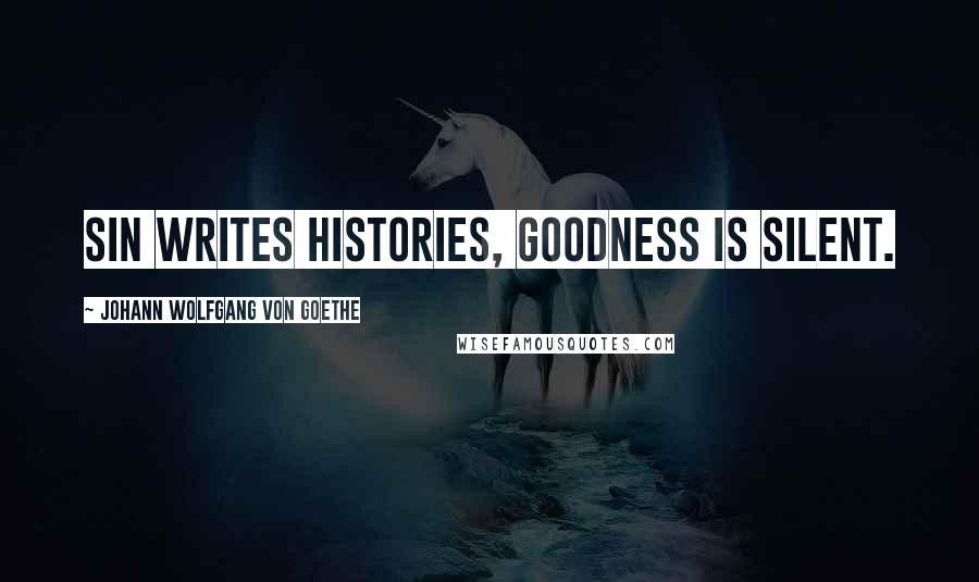 Johann Wolfgang Von Goethe Quotes: Sin writes histories, goodness is silent.