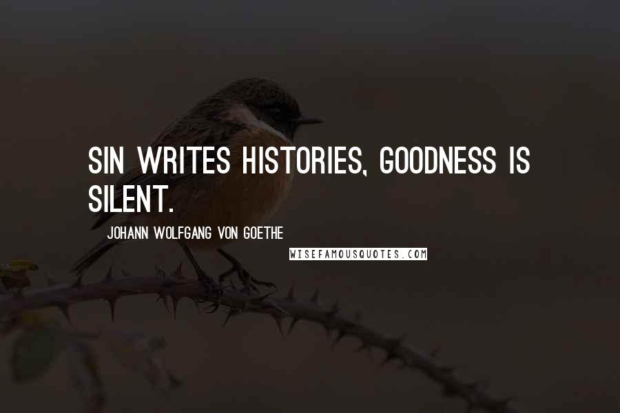 Johann Wolfgang Von Goethe Quotes: Sin writes histories, goodness is silent.