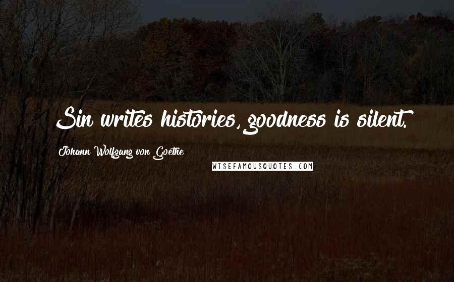 Johann Wolfgang Von Goethe Quotes: Sin writes histories, goodness is silent.