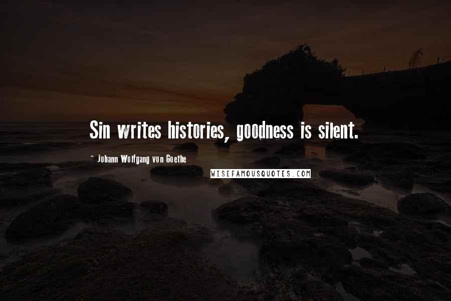 Johann Wolfgang Von Goethe Quotes: Sin writes histories, goodness is silent.