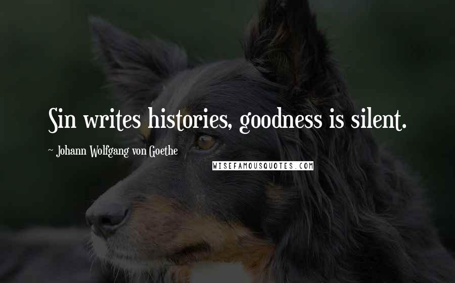 Johann Wolfgang Von Goethe Quotes: Sin writes histories, goodness is silent.