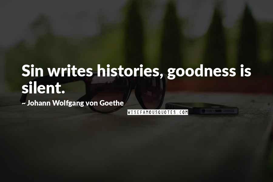 Johann Wolfgang Von Goethe Quotes: Sin writes histories, goodness is silent.