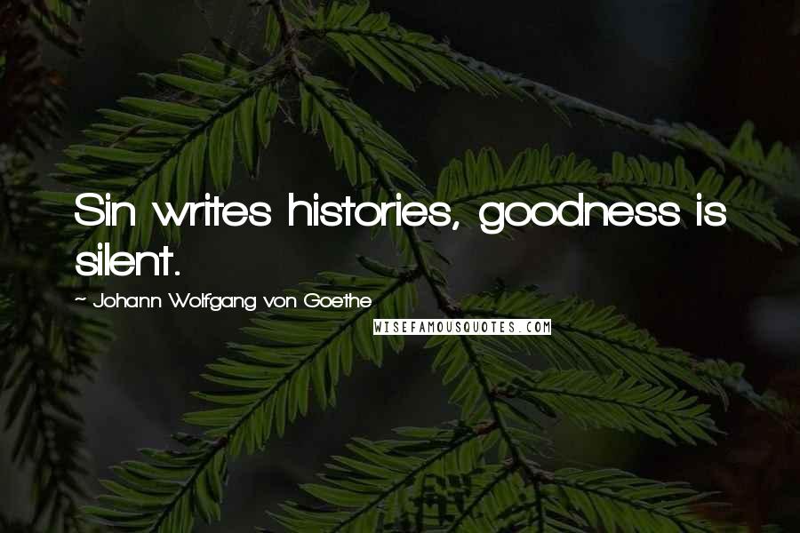 Johann Wolfgang Von Goethe Quotes: Sin writes histories, goodness is silent.
