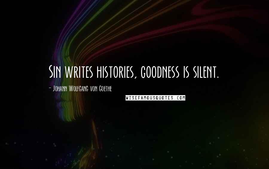 Johann Wolfgang Von Goethe Quotes: Sin writes histories, goodness is silent.