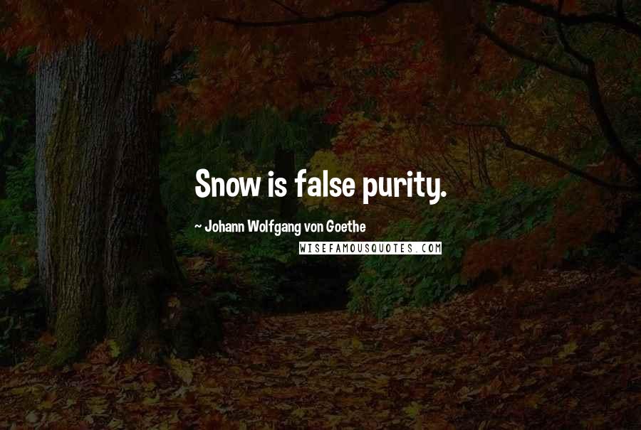 Johann Wolfgang Von Goethe Quotes: Snow is false purity.