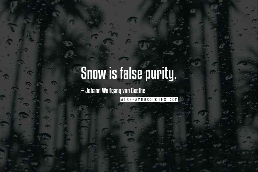 Johann Wolfgang Von Goethe Quotes: Snow is false purity.
