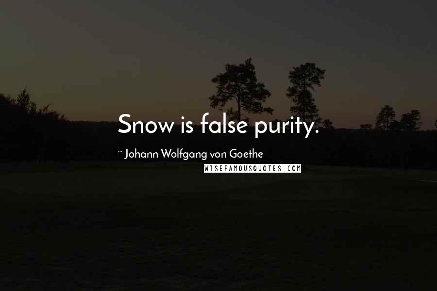 Johann Wolfgang Von Goethe Quotes: Snow is false purity.