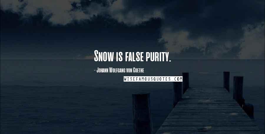 Johann Wolfgang Von Goethe Quotes: Snow is false purity.