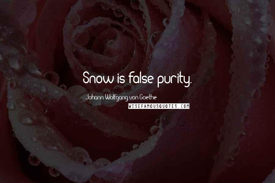 Johann Wolfgang Von Goethe Quotes: Snow is false purity.
