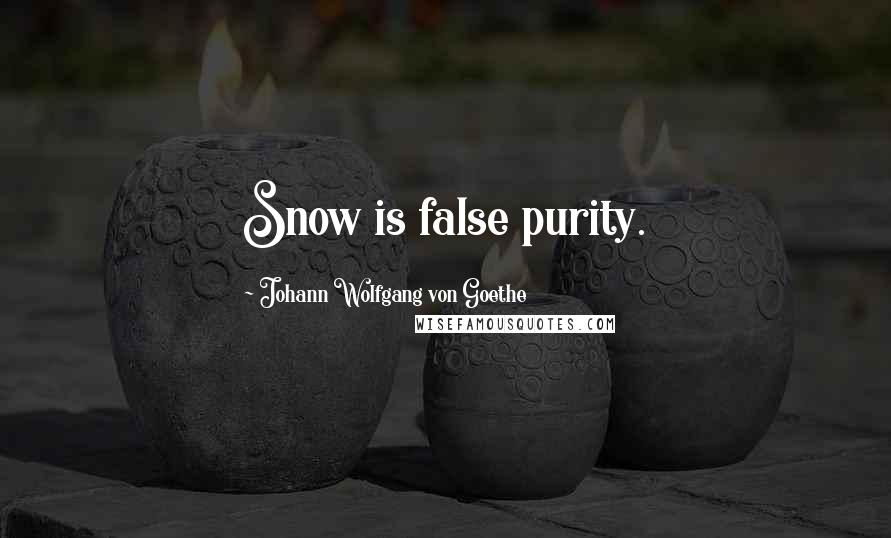 Johann Wolfgang Von Goethe Quotes: Snow is false purity.