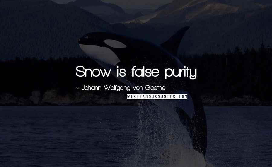 Johann Wolfgang Von Goethe Quotes: Snow is false purity.