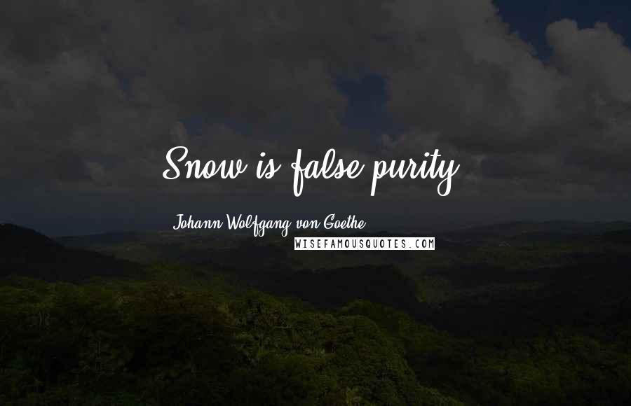 Johann Wolfgang Von Goethe Quotes: Snow is false purity.