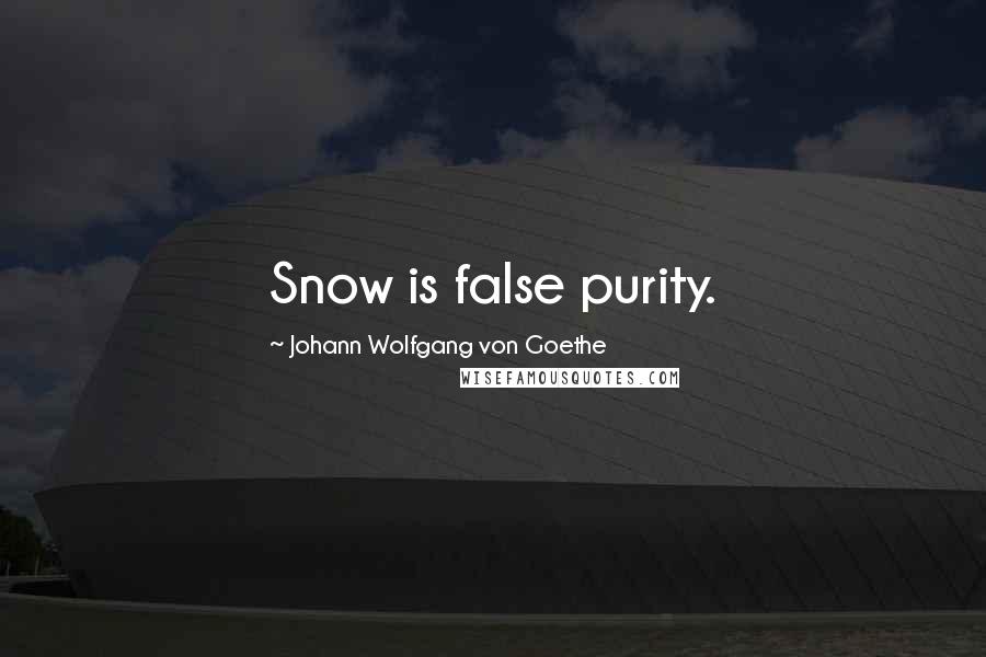 Johann Wolfgang Von Goethe Quotes: Snow is false purity.