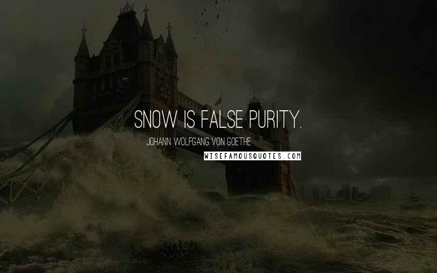 Johann Wolfgang Von Goethe Quotes: Snow is false purity.