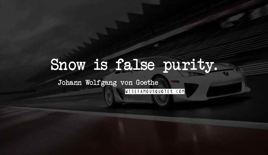 Johann Wolfgang Von Goethe Quotes: Snow is false purity.