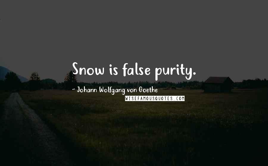 Johann Wolfgang Von Goethe Quotes: Snow is false purity.