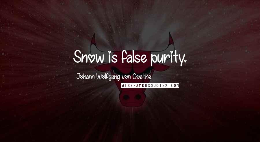 Johann Wolfgang Von Goethe Quotes: Snow is false purity.