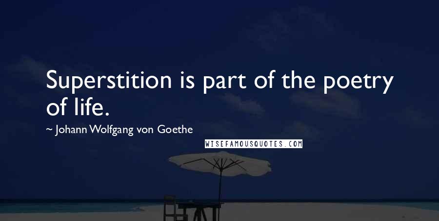 Johann Wolfgang Von Goethe Quotes: Superstition is part of the poetry of life.