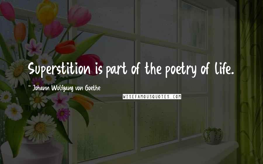Johann Wolfgang Von Goethe Quotes: Superstition is part of the poetry of life.