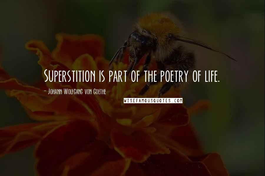 Johann Wolfgang Von Goethe Quotes: Superstition is part of the poetry of life.