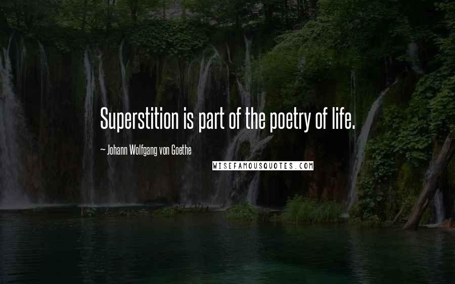 Johann Wolfgang Von Goethe Quotes: Superstition is part of the poetry of life.