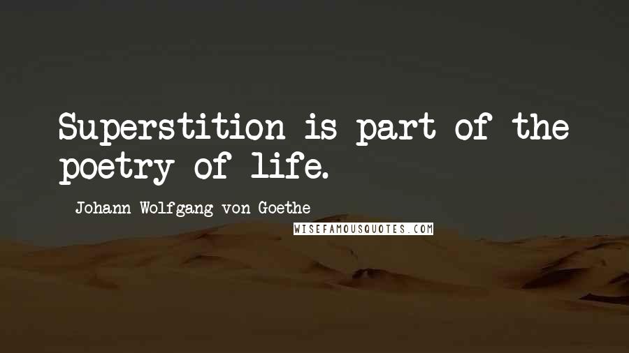 Johann Wolfgang Von Goethe Quotes: Superstition is part of the poetry of life.