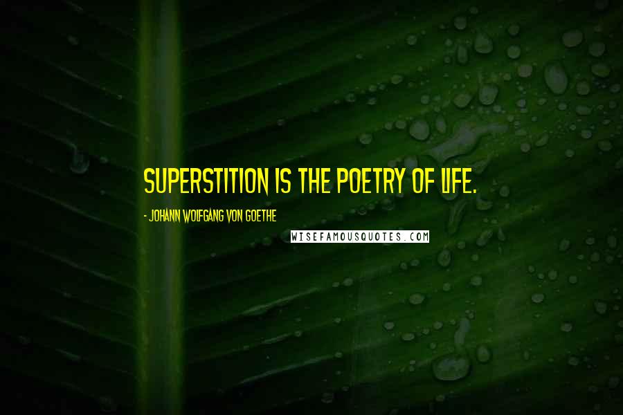 Johann Wolfgang Von Goethe Quotes: Superstition is the poetry of life.